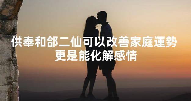 供奉和郃二仙可以改善家庭運勢 更是能化解感情